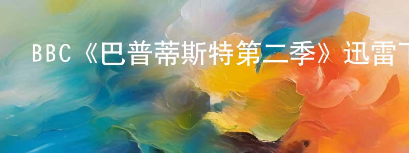 曹越華的動漫綜藝大全,BBC《巴普蒂斯特第二季》迅雷下載/在線觀看/百度云-犯罪/歷史載-美劇天堂